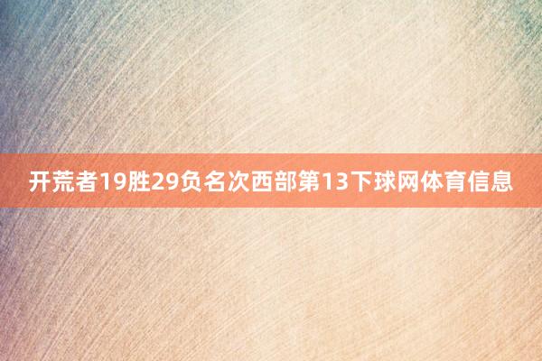 开荒者19胜29负名次西部第13下球网体育信息