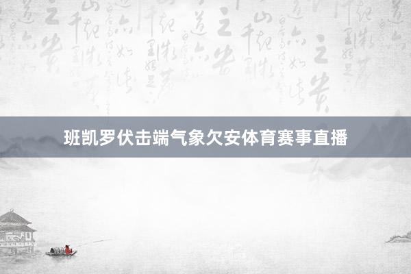班凯罗伏击端气象欠安体育赛事直播