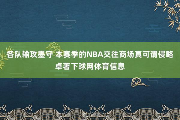 各队输攻墨守 本赛季的NBA交往商场真可谓侵略卓著下球网体育信息