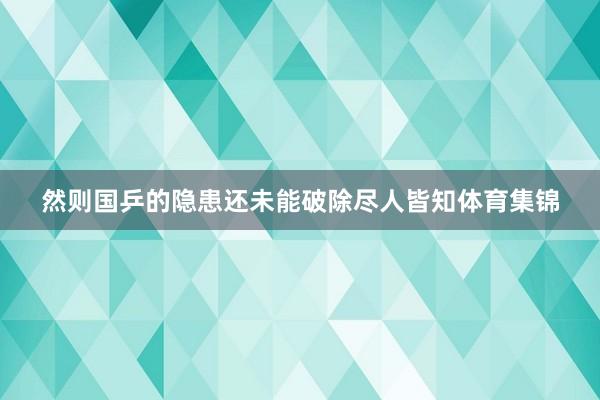 然则国乒的隐患还未能破除尽人皆知体育集锦