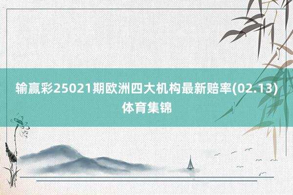 输赢彩25021期欧洲四大机构最新赔率(02.13)体育集锦