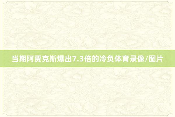 当期阿贾克斯爆出7.3倍的冷负体育录像/图片