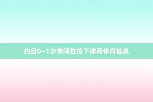 约旦0—1沙特阿拉伯下球网体育信息