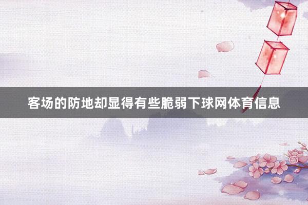 客场的防地却显得有些脆弱下球网体育信息