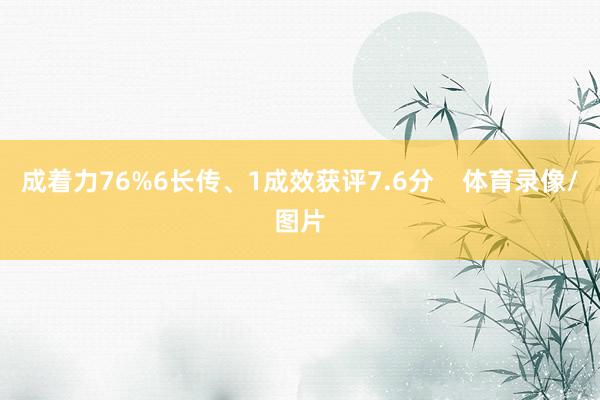 成着力76%6长传、1成效获评7.6分    体育录像/图片