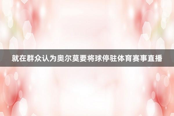 就在群众认为奥尔莫要将球停驻体育赛事直播