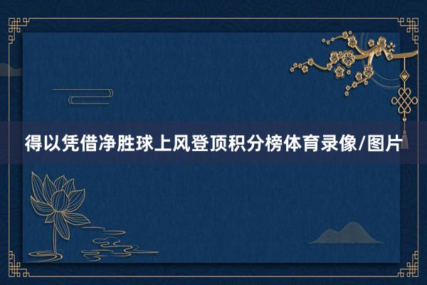得以凭借净胜球上风登顶积分榜体育录像/图片