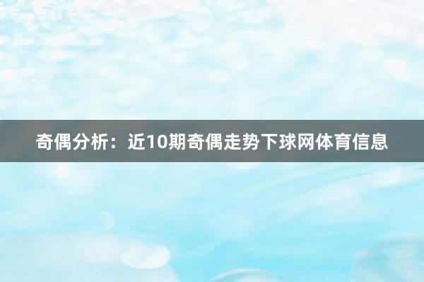 奇偶分析：近10期奇偶走势下球网体育信息