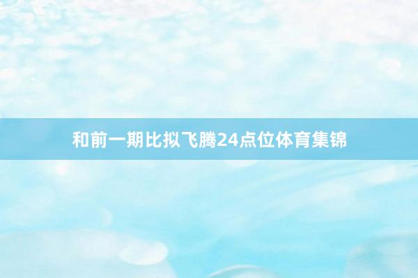 和前一期比拟飞腾24点位体育集锦