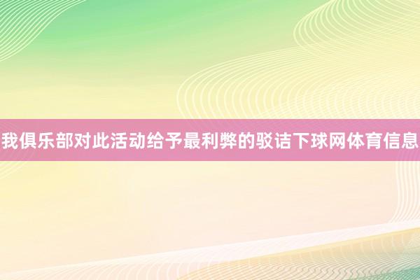 我俱乐部对此活动给予最利弊的驳诘下球网体育信息