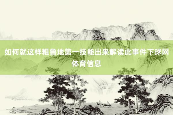 如何就这样粗鲁地第一技能出来解读此事件下球网体育信息