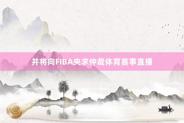 并将向FIBA央求仲裁体育赛事直播