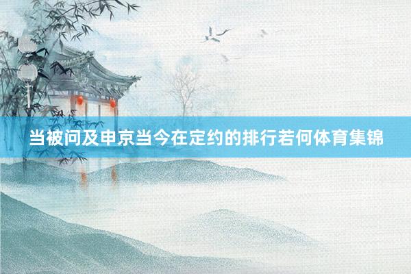 当被问及申京当今在定约的排行若何体育集锦