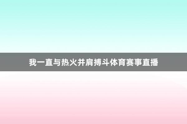 我一直与热火并肩搏斗体育赛事直播