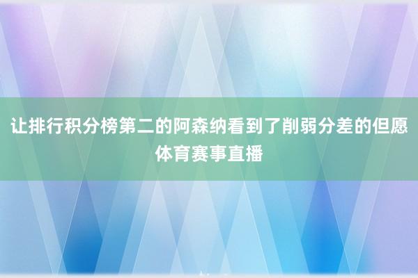 让排行积分榜第二的阿森纳看到了削弱分差的但愿体育赛事直播