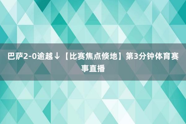 巴萨2-0逾越↓【比赛焦点倏地】第3分钟体育赛事直播