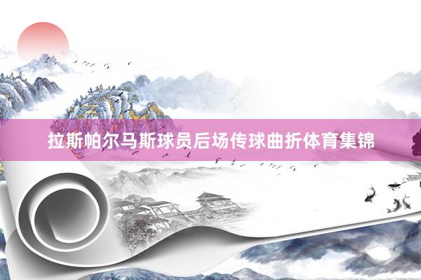 拉斯帕尔马斯球员后场传球曲折体育集锦