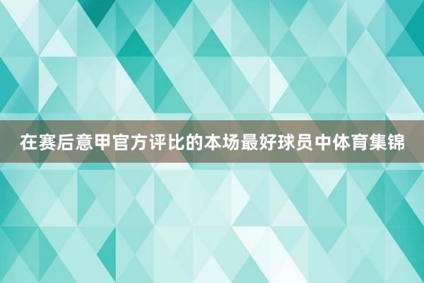 在赛后意甲官方评比的本场最好球员中体育集锦