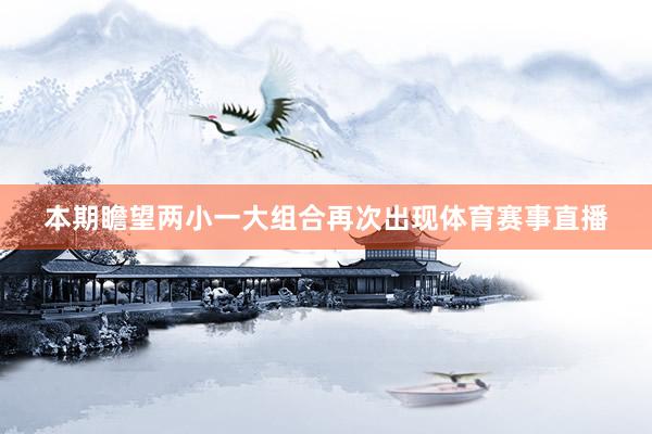 本期瞻望两小一大组合再次出现体育赛事直播