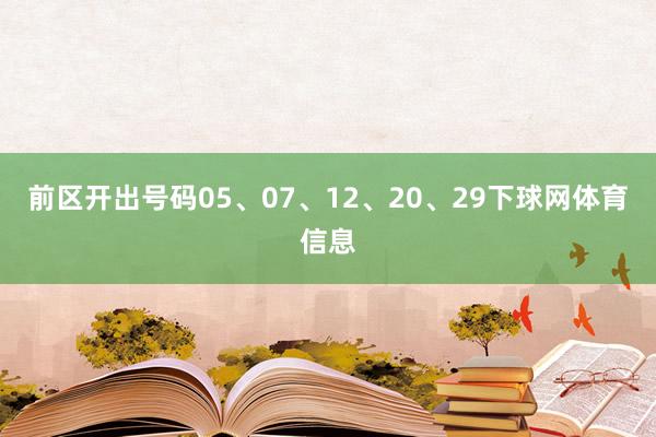 前区开出号码05、07、12、20、29下球网体育信息