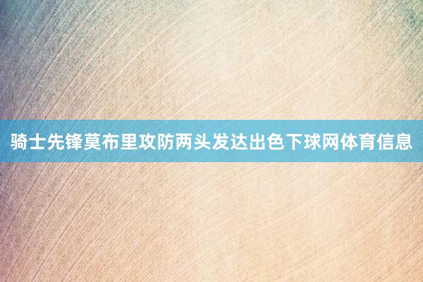 骑士先锋莫布里攻防两头发达出色下球网体育信息