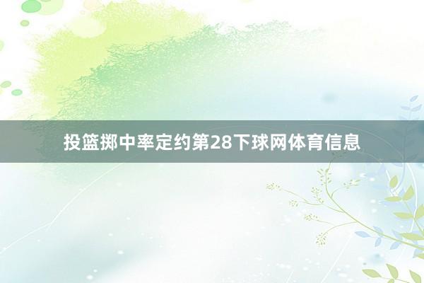 投篮掷中率定约第28下球网体育信息