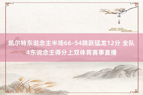 凯尔特东说念主半场66-54跳跃猛龙12分 全队4东说念主得分上双体育赛事直播