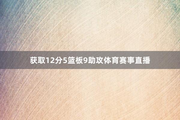 获取12分5篮板9助攻体育赛事直播