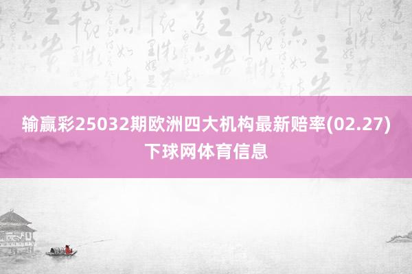 输赢彩25032期欧洲四大机构最新赔率(02.27)下球网体育信息