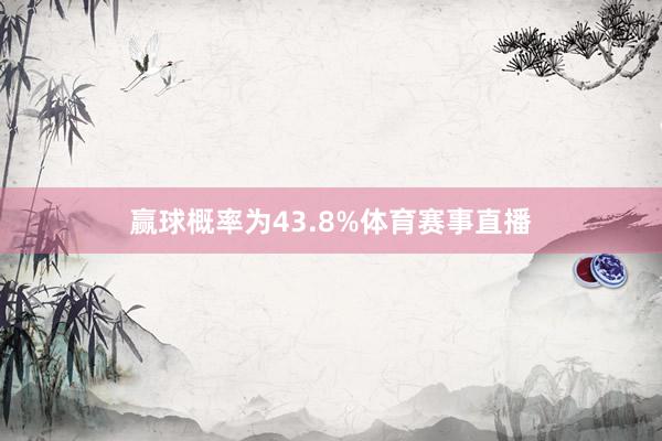 赢球概率为43.8%体育赛事直播