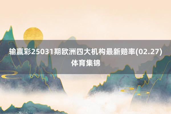 输赢彩25031期欧洲四大机构最新赔率(02.27)体育集锦