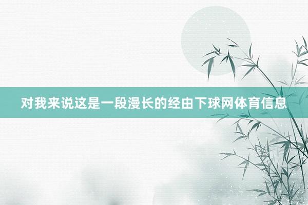 对我来说这是一段漫长的经由下球网体育信息