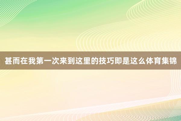 甚而在我第一次来到这里的技巧即是这么体育集锦