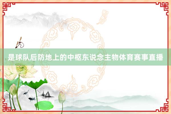是球队后防地上的中枢东说念主物体育赛事直播
