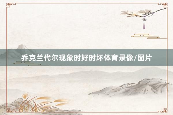 乔克兰代尔现象时好时坏体育录像/图片