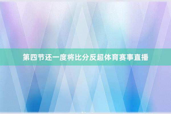 第四节还一度将比分反超体育赛事直播