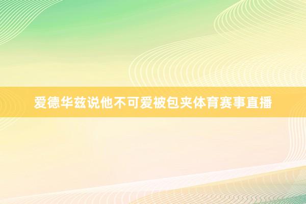 爱德华兹说他不可爱被包夹体育赛事直播