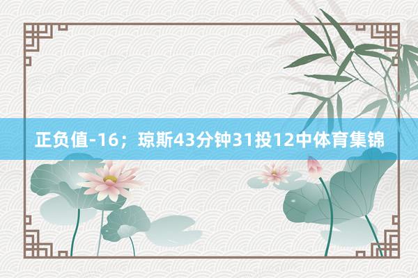正负值-16；琼斯43分钟31投12中体育集锦
