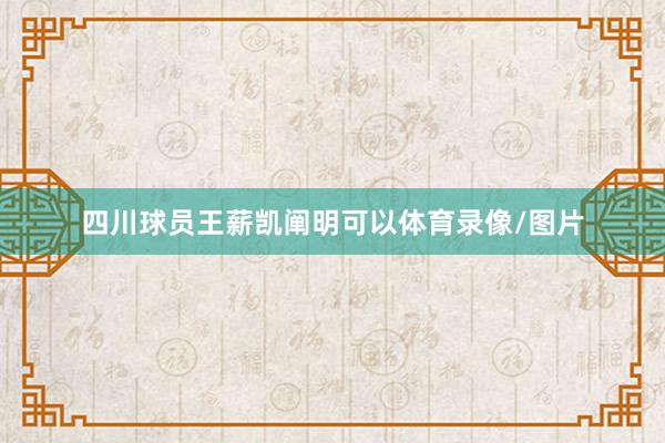 四川球员王薪凯阐明可以体育录像/图片