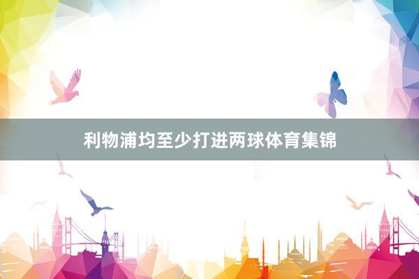 利物浦均至少打进两球体育集锦