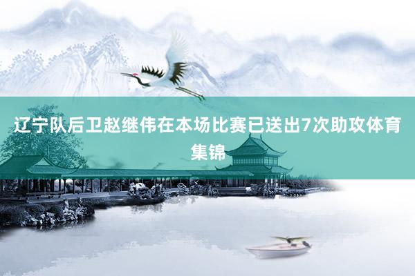 辽宁队后卫赵继伟在本场比赛已送出7次助攻体育集锦