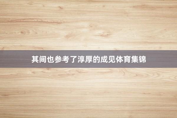 其间也参考了淳厚的成见体育集锦