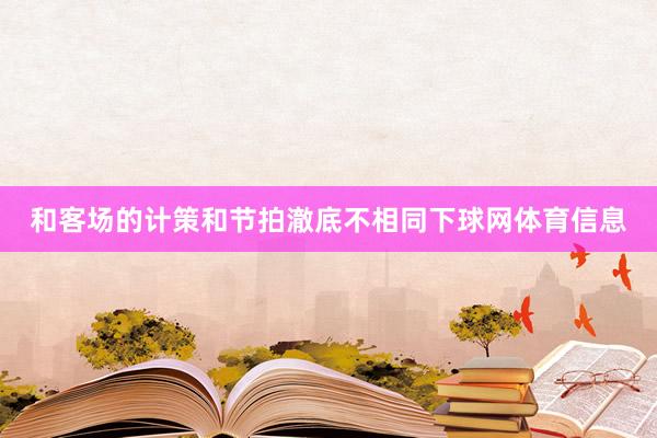 和客场的计策和节拍澈底不相同下球网体育信息