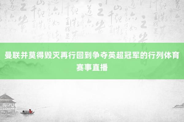 曼联并莫得毁灭再行回到争夺英超冠军的行列体育赛事直播