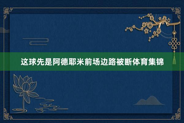 这球先是阿德耶米前场边路被断体育集锦