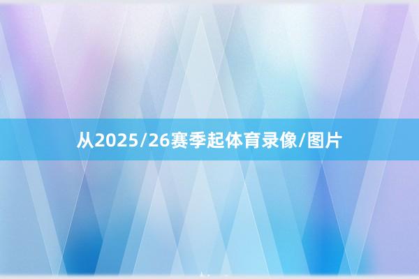 从2025/26赛季起体育录像/图片