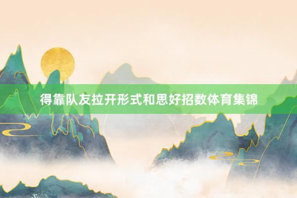 得靠队友拉开形式和思好招数体育集锦