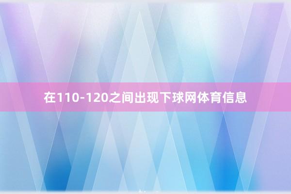 在110-120之间出现下球网体育信息