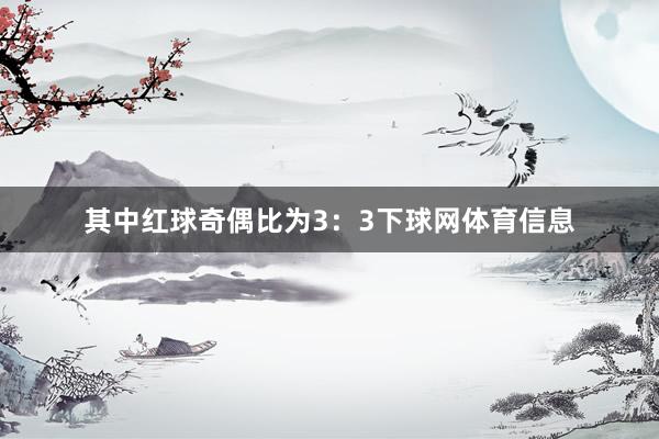 其中红球奇偶比为3：3下球网体育信息