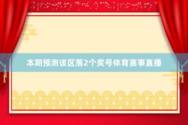 本期预测该区落2个奖号体育赛事直播